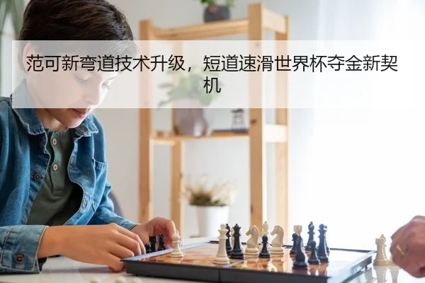 范可新弯道技术升级，短道速滑世界杯夺金新契机