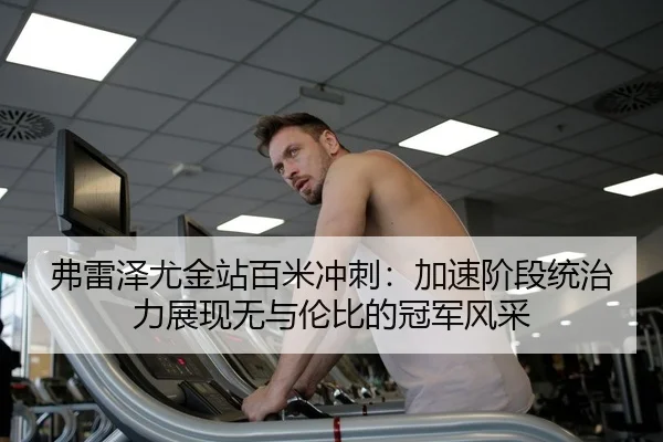 弗雷泽尤金站百米冲刺：加速阶段统治力展现无与伦比的冠军风采
